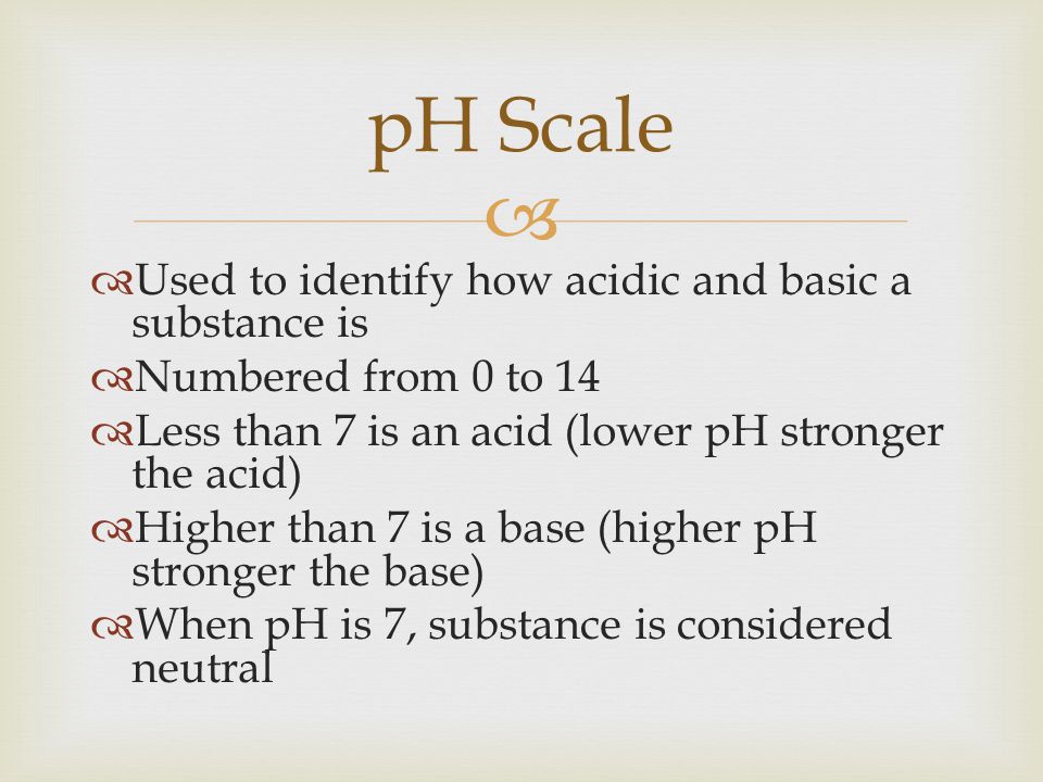 pH Scale Used to identify how acidic and basic a substance is
