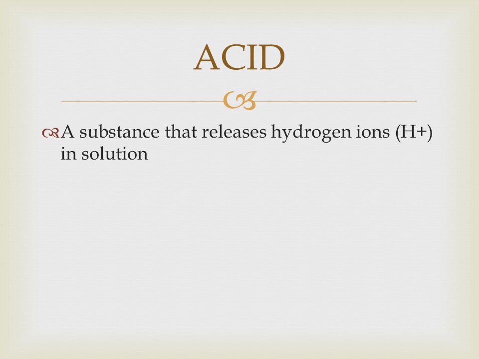 ACID A substance that releases hydrogen ions (H+) in solution