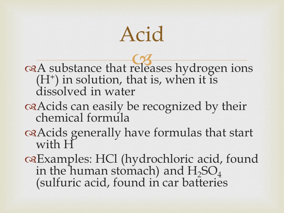 Acid A substance that releases hydrogen ions (H+) in solution, that is, when it is dissolved in water.