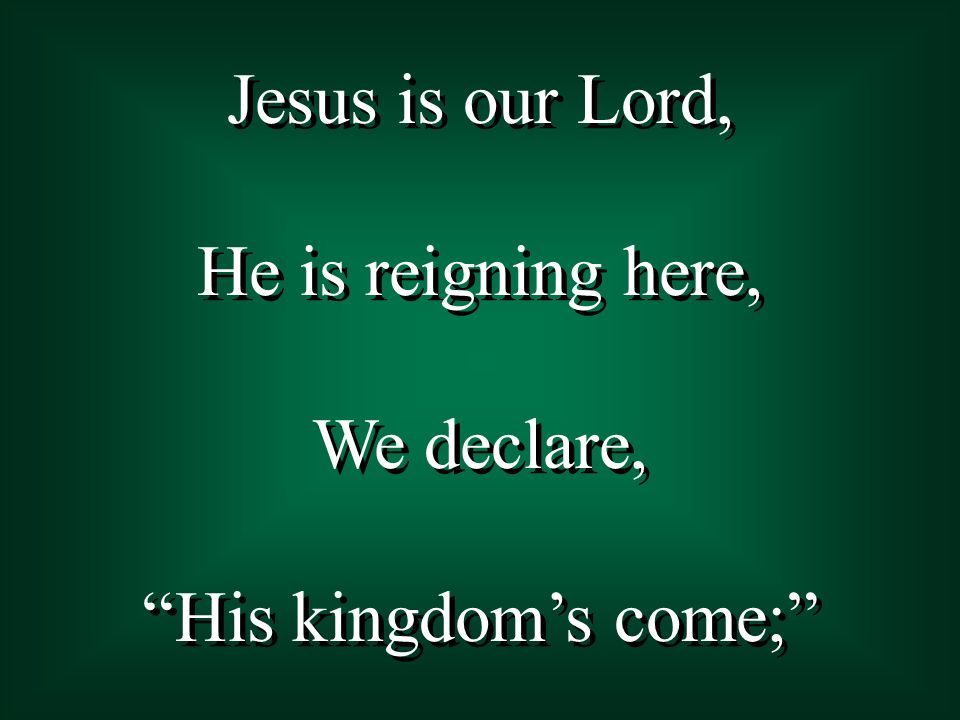 Jesus is our Lord, He is reigning here, We declare, His kingdom’s come;