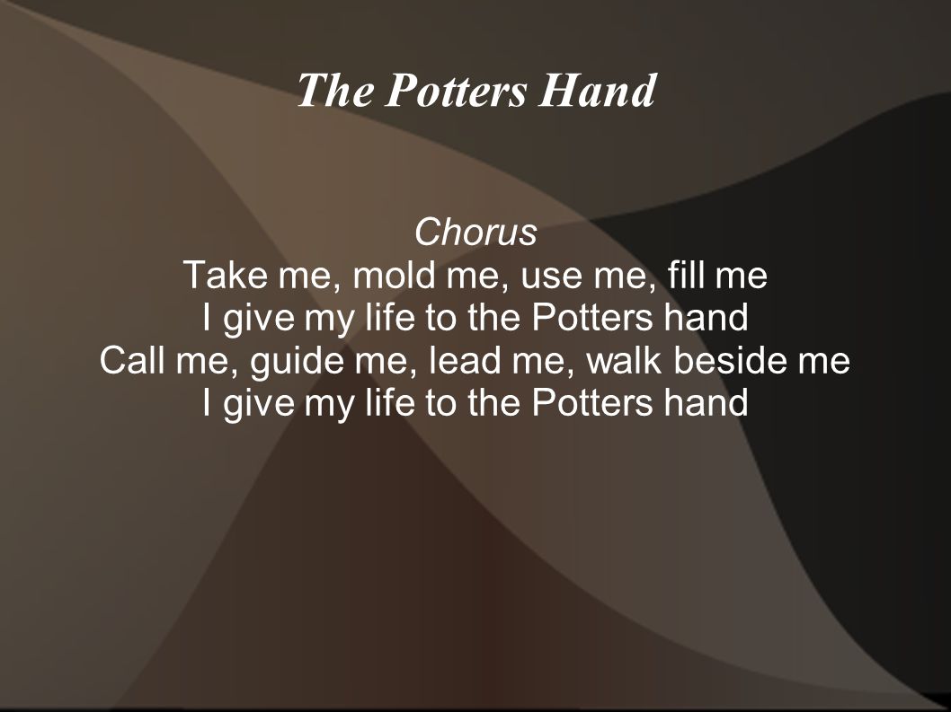 The Potters Hand Chorus Take me, mold me, use me, fill me