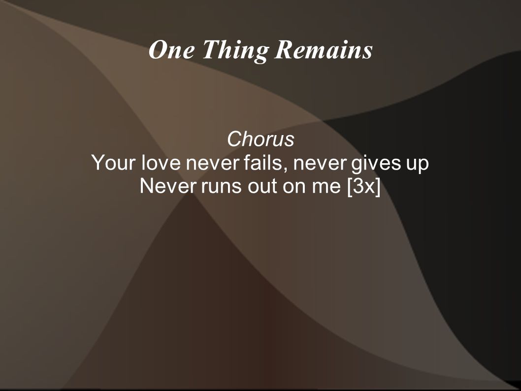 Chorus Your love never fails, never gives up Never runs out on me [3x]