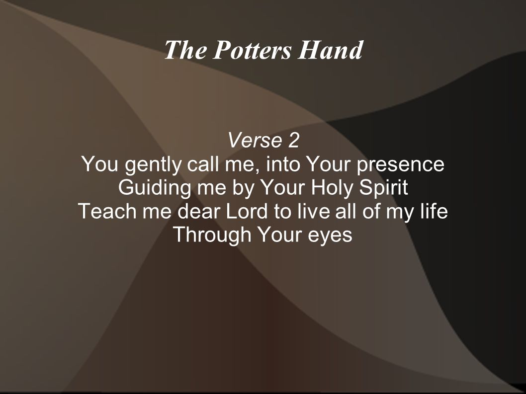 The Potters Hand Verse 2 You gently call me, into Your presence
