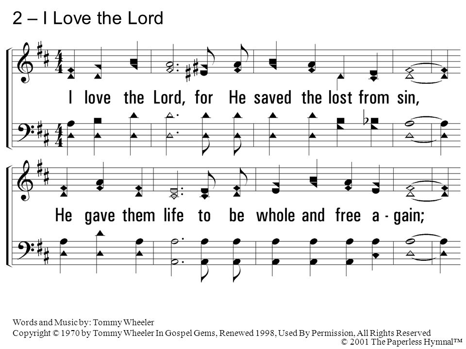 2 – I Love the Lord 2. I love the Lord, for He saved the lost from sin, He gave them life to be whole and free again;