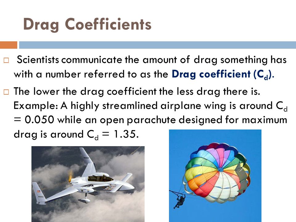 Drag Coefficients Scientists communicate the amount of drag something has with a number referred to as the Drag coefficient (Cd).
