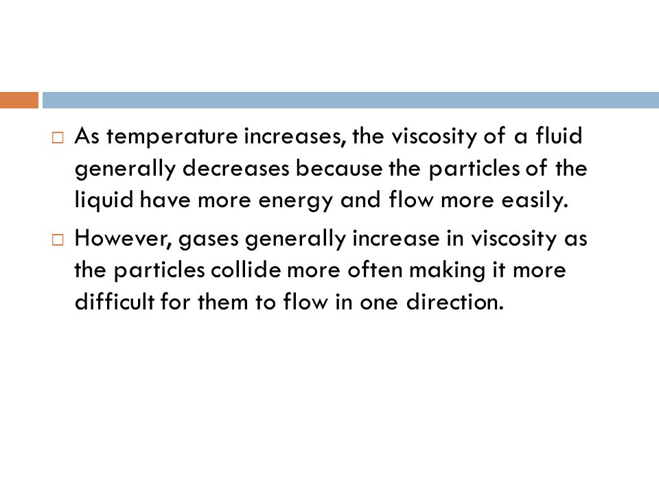 As temperature increases, the viscosity of a fluid generally decreases because the particles of the liquid have more energy and flow more easily.