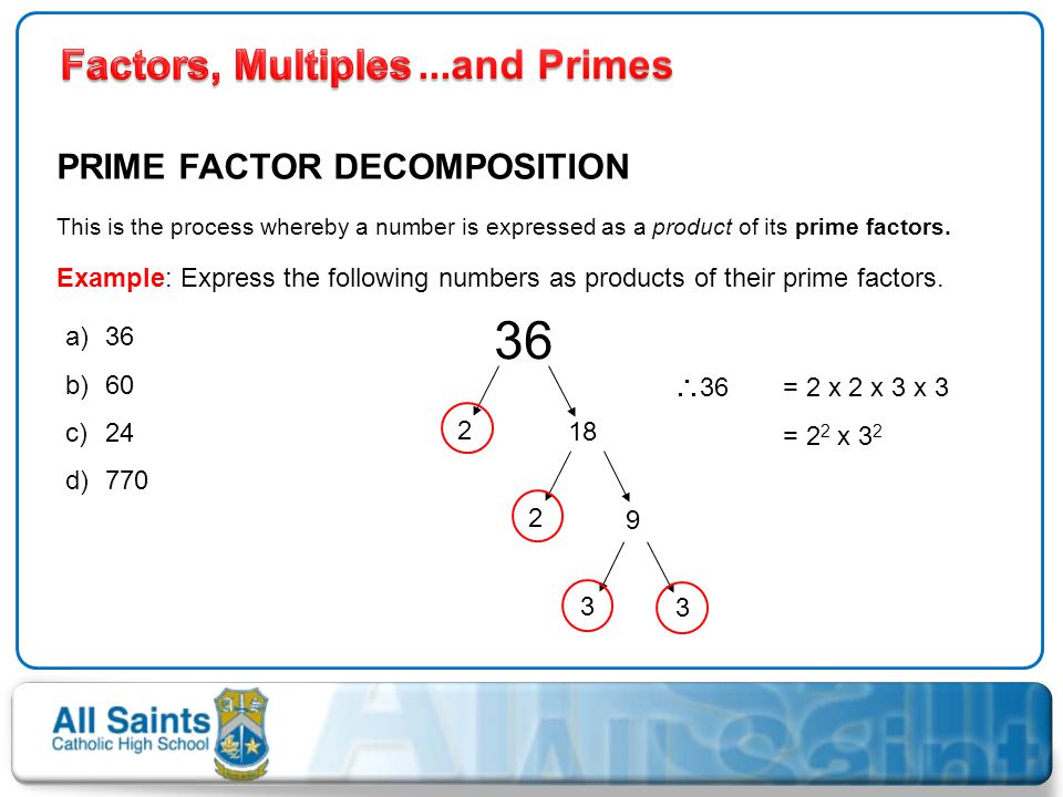 36 Factors, Multiples ...and Primes PRIME FACTOR DECOMPOSITION