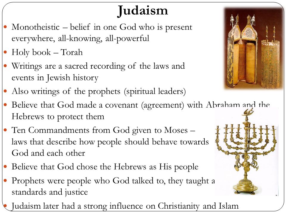 Judaism Monotheistic – belief in one God who is present everywhere, all-knowing, all-powerful. Holy book – Torah.