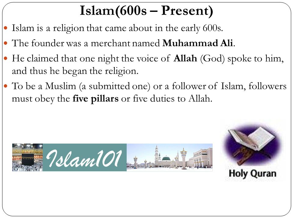 Islam(600s – Present) Islam is a religion that came about in the early 600s. The founder was a merchant named Muhammad Ali.