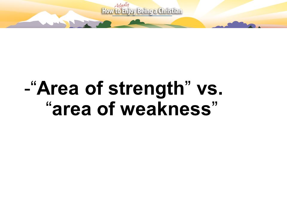 - Area of strength vs. area of weakness