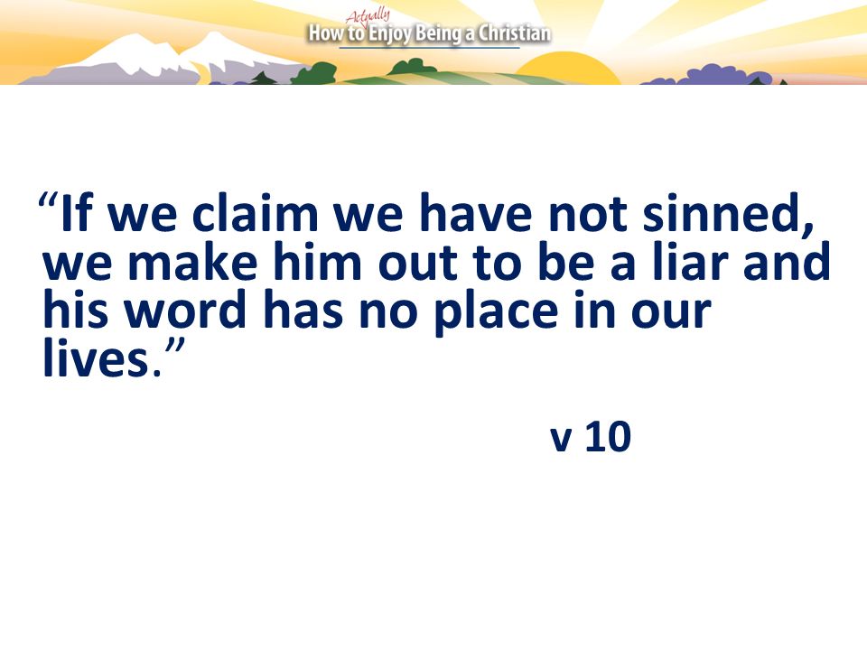 If we claim we have not sinned, we make him out to be a liar and his word has no place in our lives.