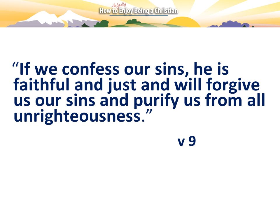 If we confess our sins, he is faithful and just and will forgive us our sins and purify us from all unrighteousness.