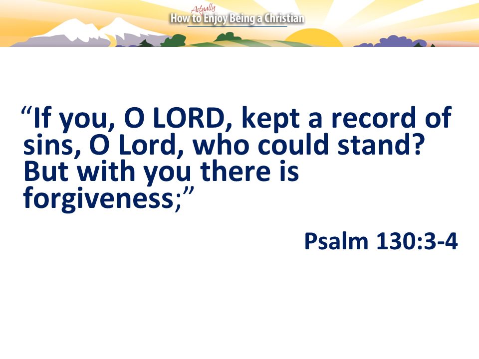 If you, O LORD, kept a record of sins, O Lord, who could stand