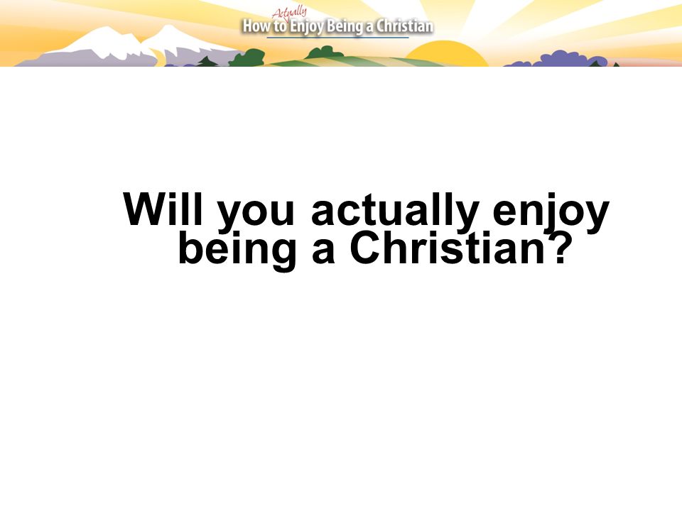 Will you actually enjoy being a Christian
