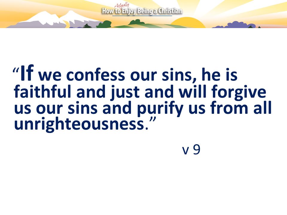 If we confess our sins, he is faithful and just and will forgive us our sins and purify us from all unrighteousness.