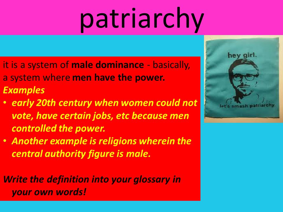 patriarchy it is a system of male dominance - basically, a system where men have the power. Examples.