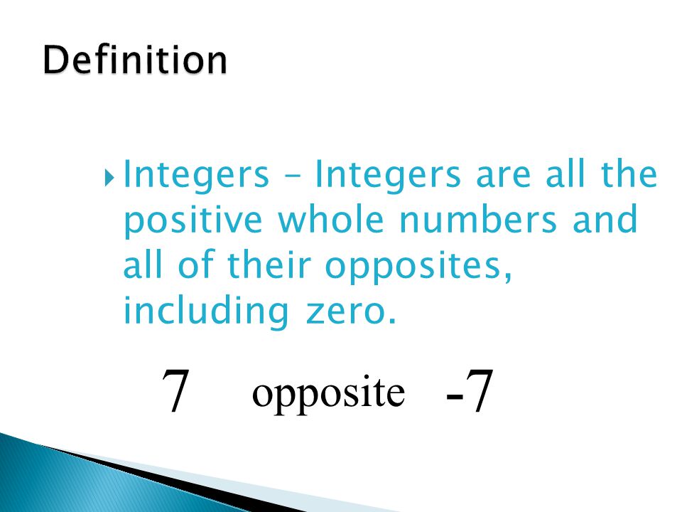 Definition Integers – Integers are all the positive whole numbers and all of their opposites, including zero.