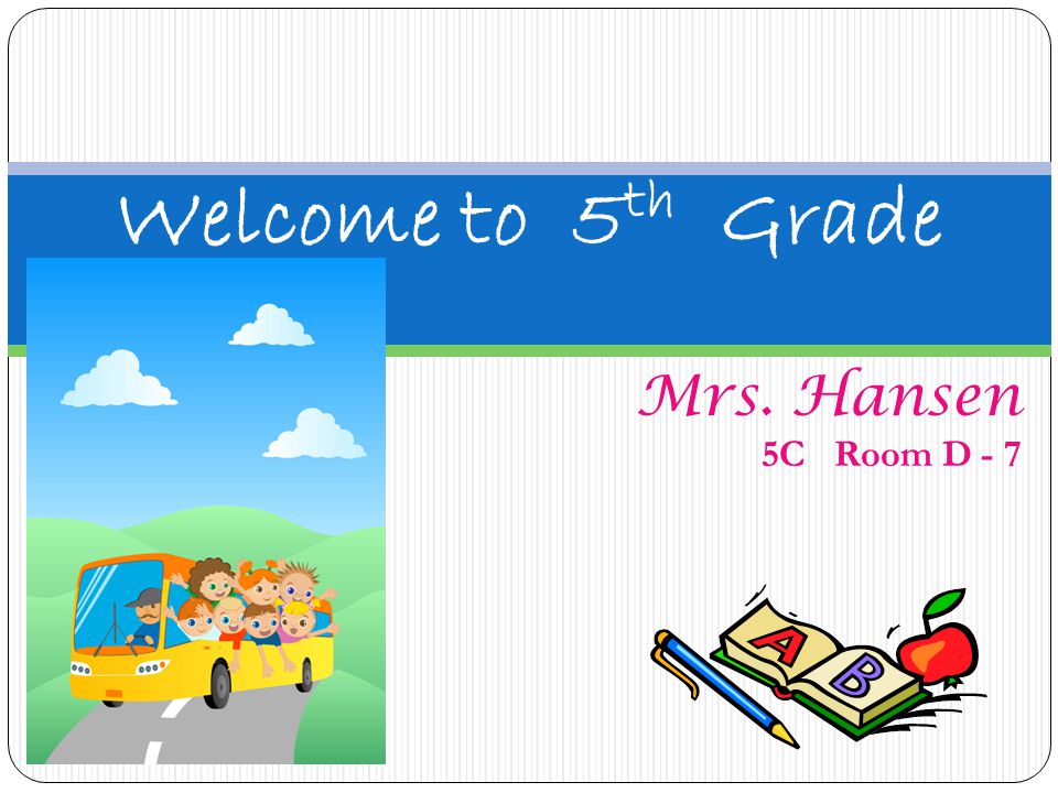 Welcome to 5th Grade Mrs. Hansen 5C Room D - 7