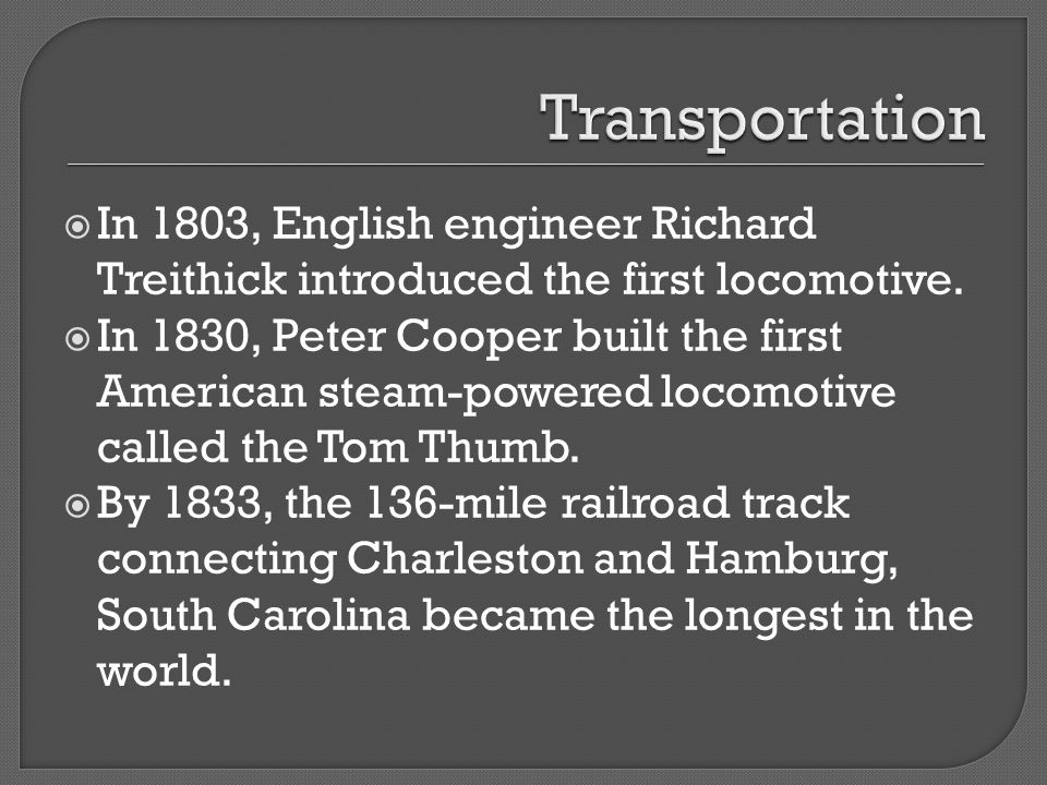 Transportation In 1803, English engineer Richard Treithick introduced the first locomotive.