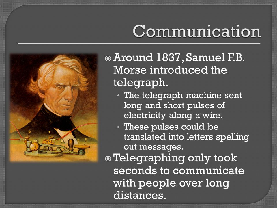 Communication Around 1837, Samuel F.B. Morse introduced the telegraph.