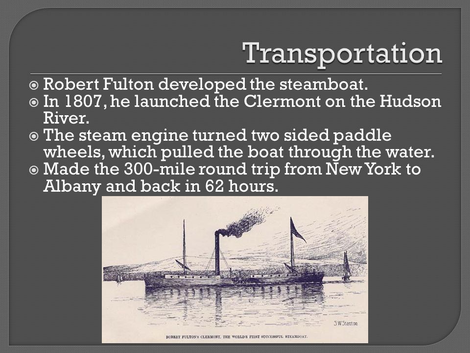 Transportation Robert Fulton developed the steamboat.