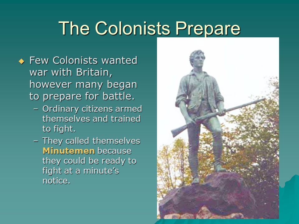 The Colonists Prepare Few Colonists wanted war with Britain, however many began to prepare for battle.