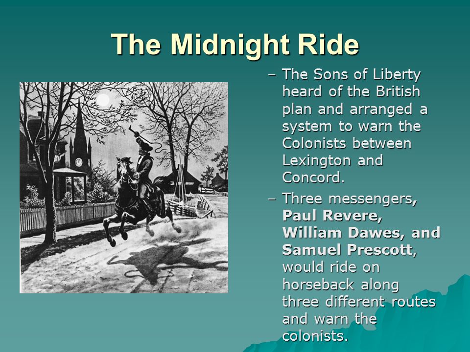The Midnight Ride The Sons of Liberty heard of the British plan and arranged a system to warn the Colonists between Lexington and Concord.