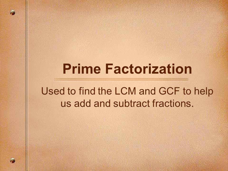 Used to find the LCM and GCF to help us add and subtract fractions.