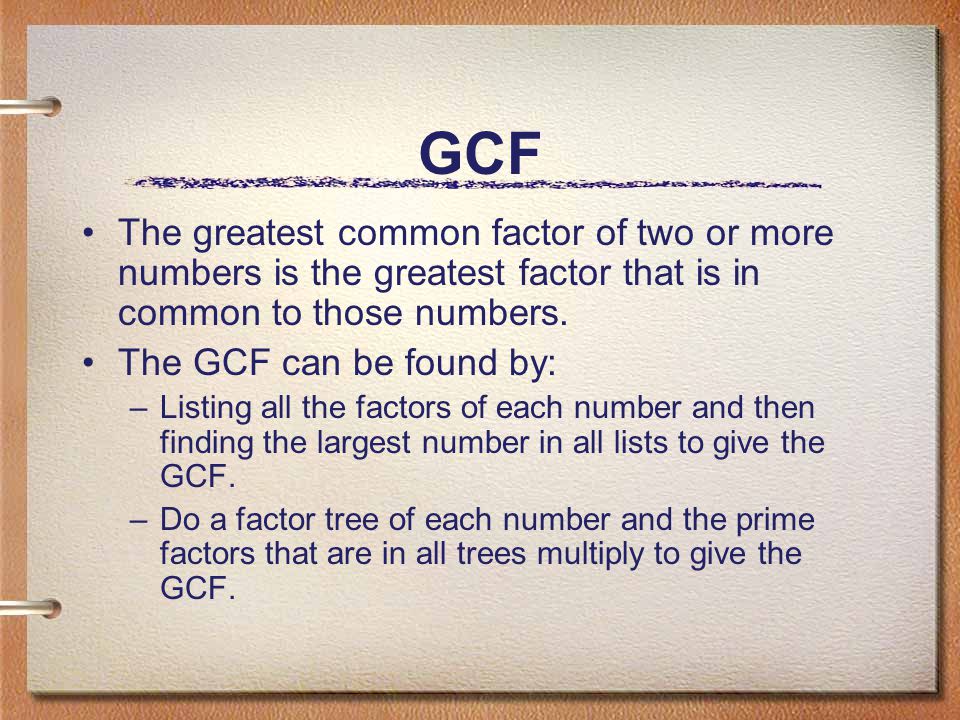 GCF The greatest common factor of two or more numbers is the greatest factor that is in common to those numbers.
