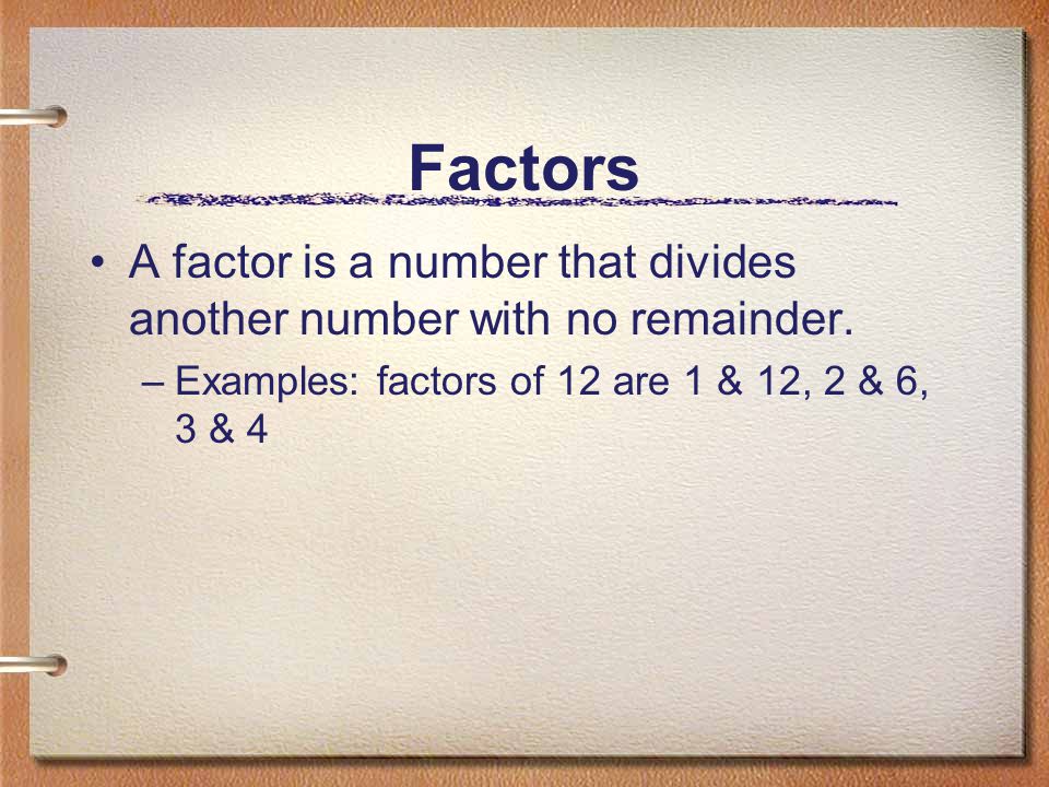 Factors A factor is a number that divides another number with no remainder.