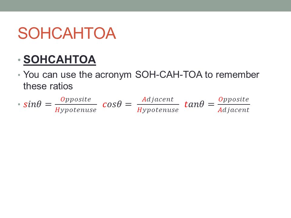 SOHCAHTOA SOHCAHTOA. You can use the acronym SOH-CAH-TOA to remember these ratios.