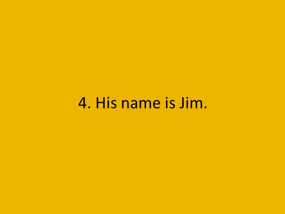 4. His name is Jim.