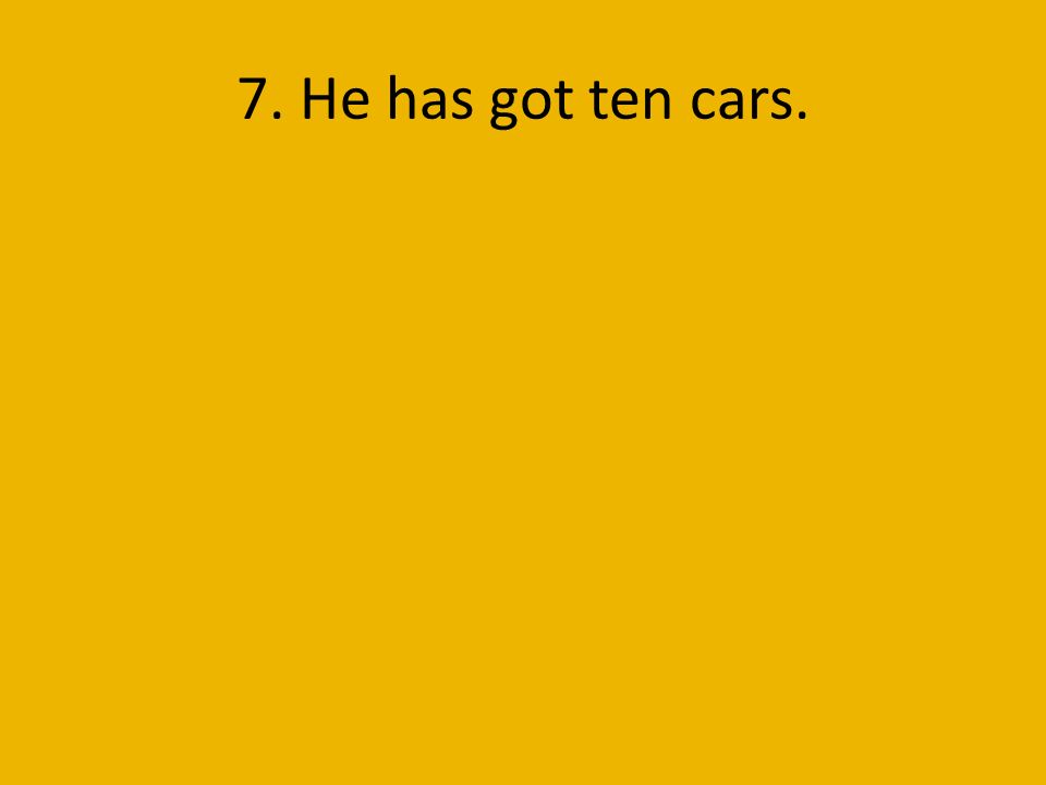 7. He has got ten cars.