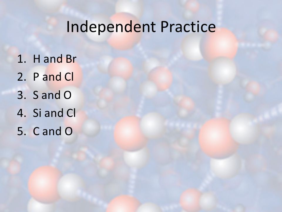 Independent Practice H and Br P and Cl S and O Si and Cl C and O