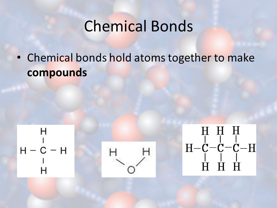 Chemical Bonds Chemical bonds hold atoms together to make compounds