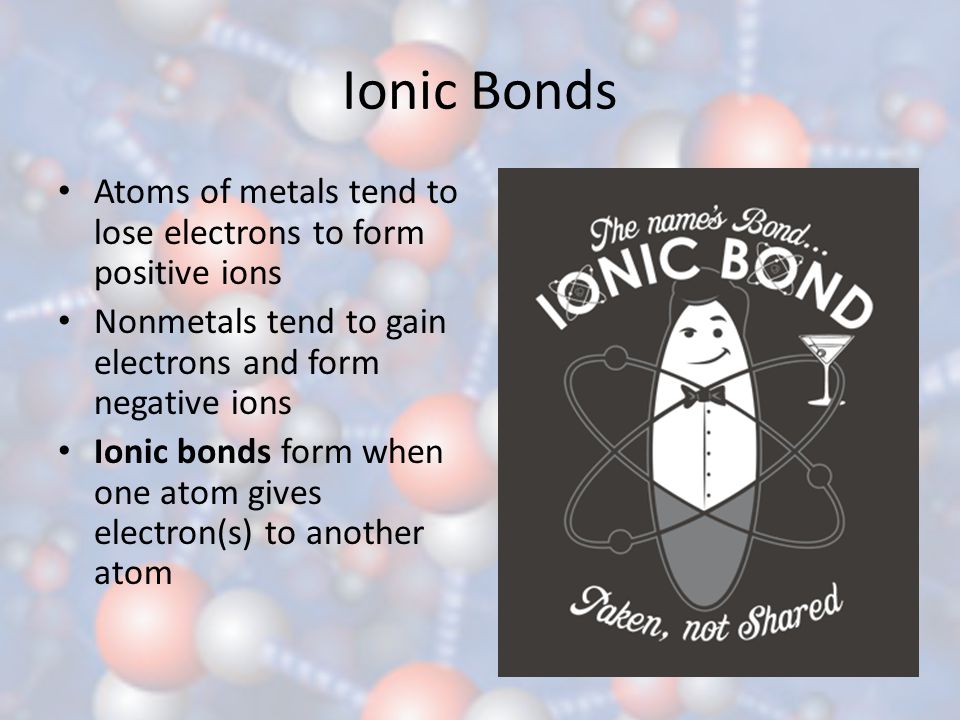 Ionic Bonds Atoms of metals tend to lose electrons to form positive ions. Nonmetals tend to gain electrons and form negative ions.