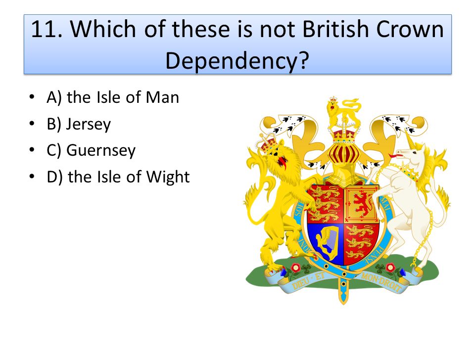 11. Which of these is not British Crown Dependency