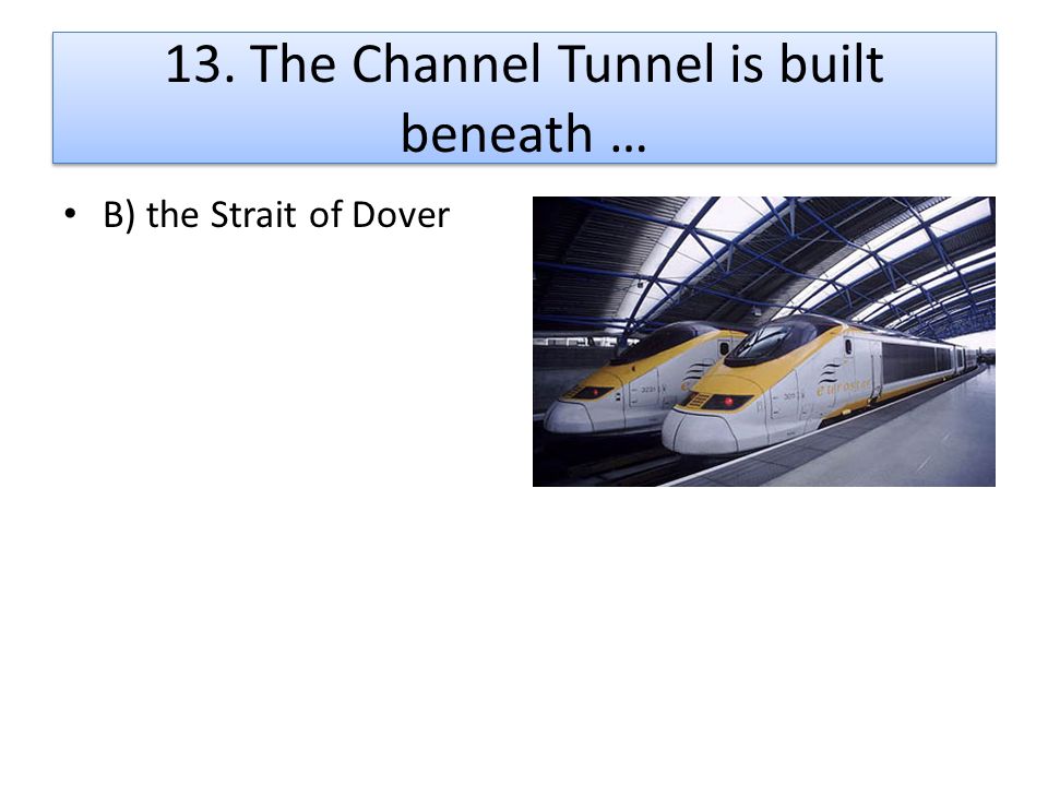 13. The Channel Tunnel is built beneath …