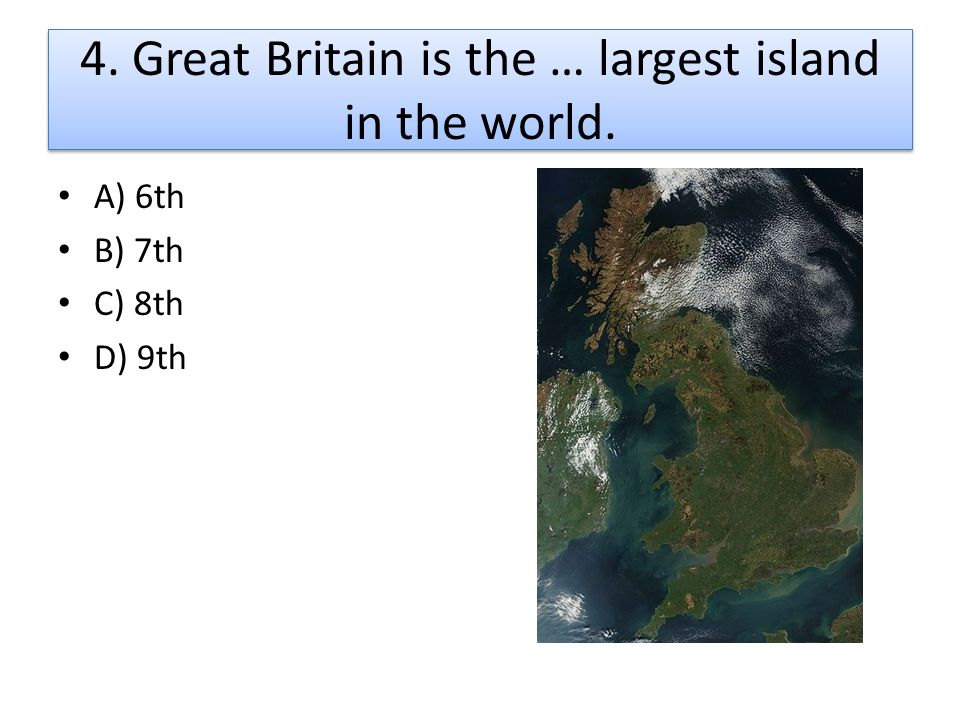 4. Great Britain is the … largest island in the world.