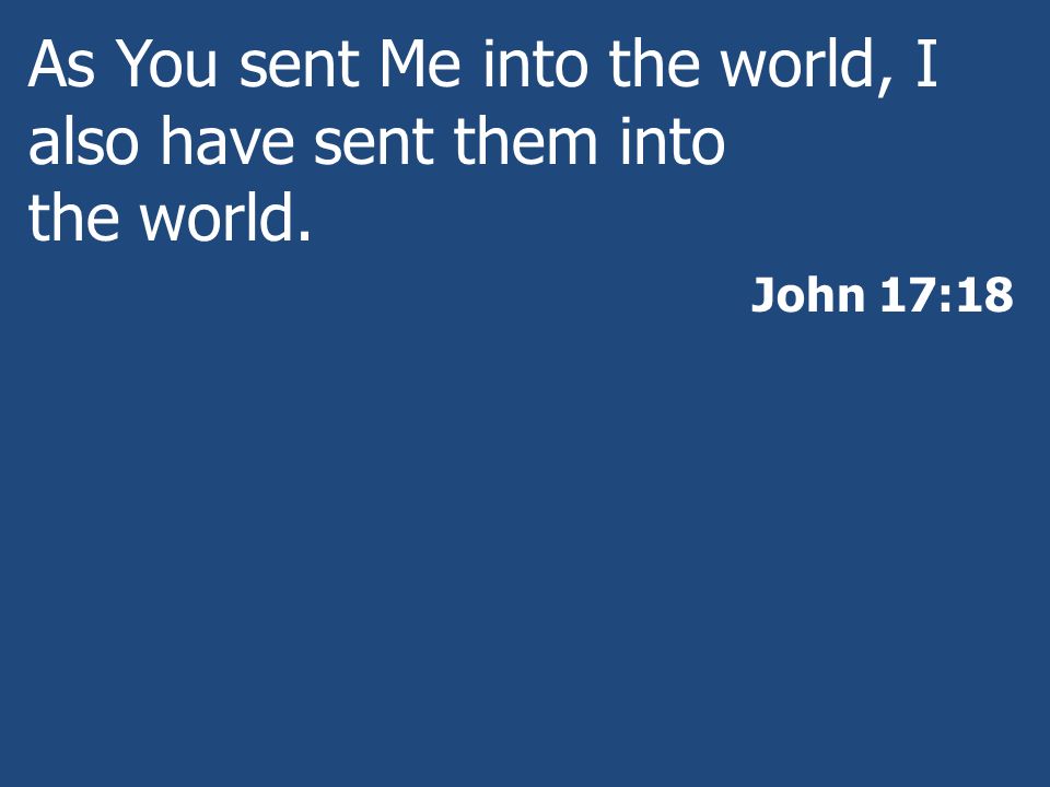 As You sent Me into the world, I also have sent them into the world.
