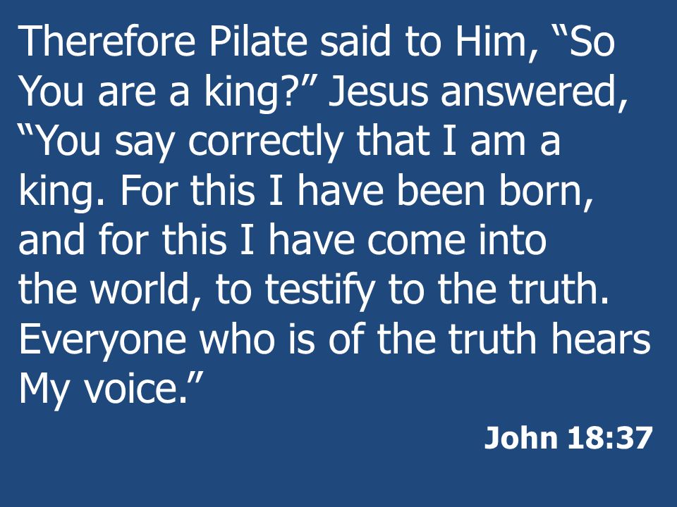 Therefore Pilate said to Him, So You are a king