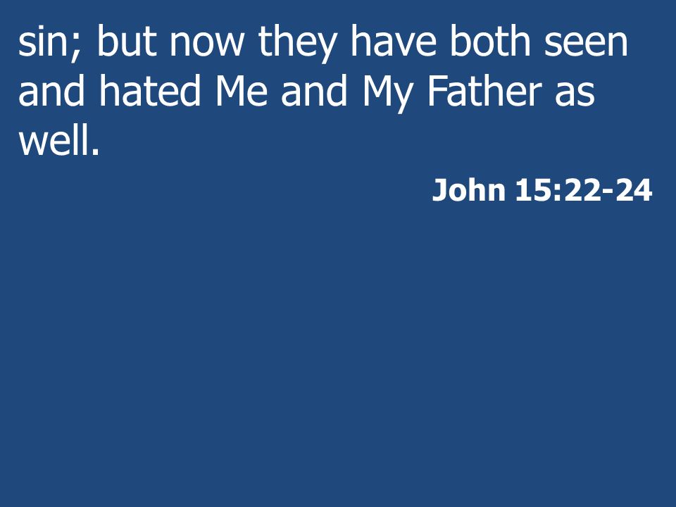 sin; but now they have both seen and hated Me and My Father as well.