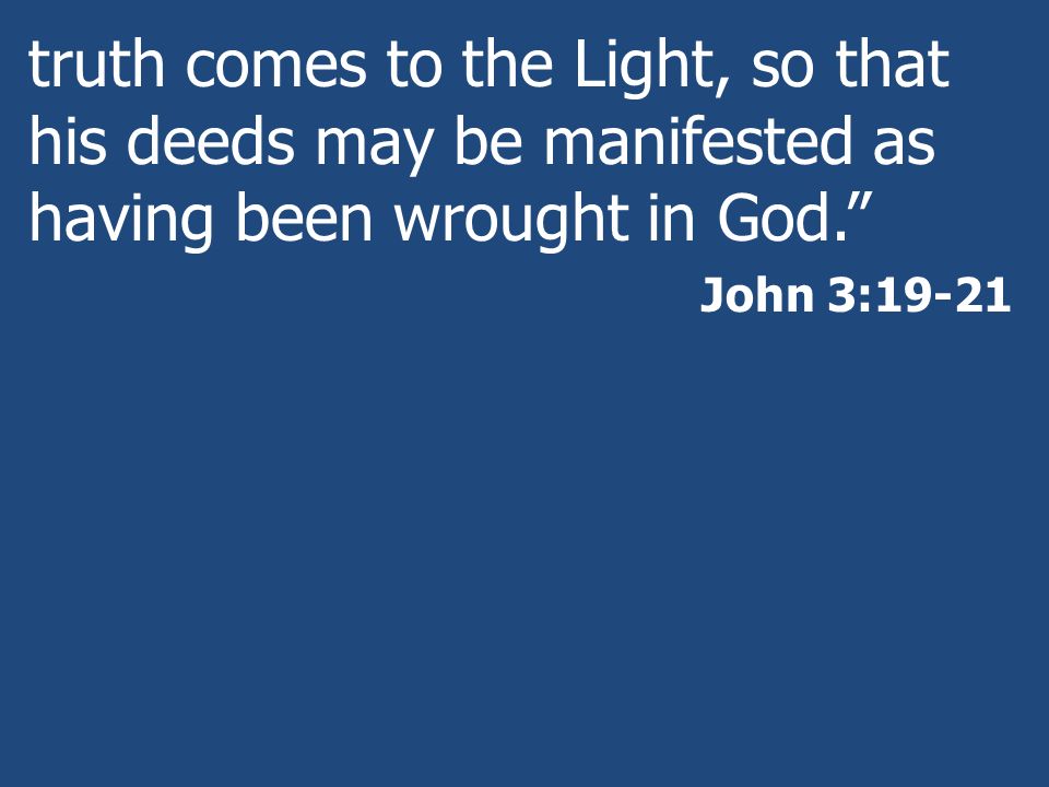 truth comes to the Light, so that his deeds may be manifested as having been wrought in God.