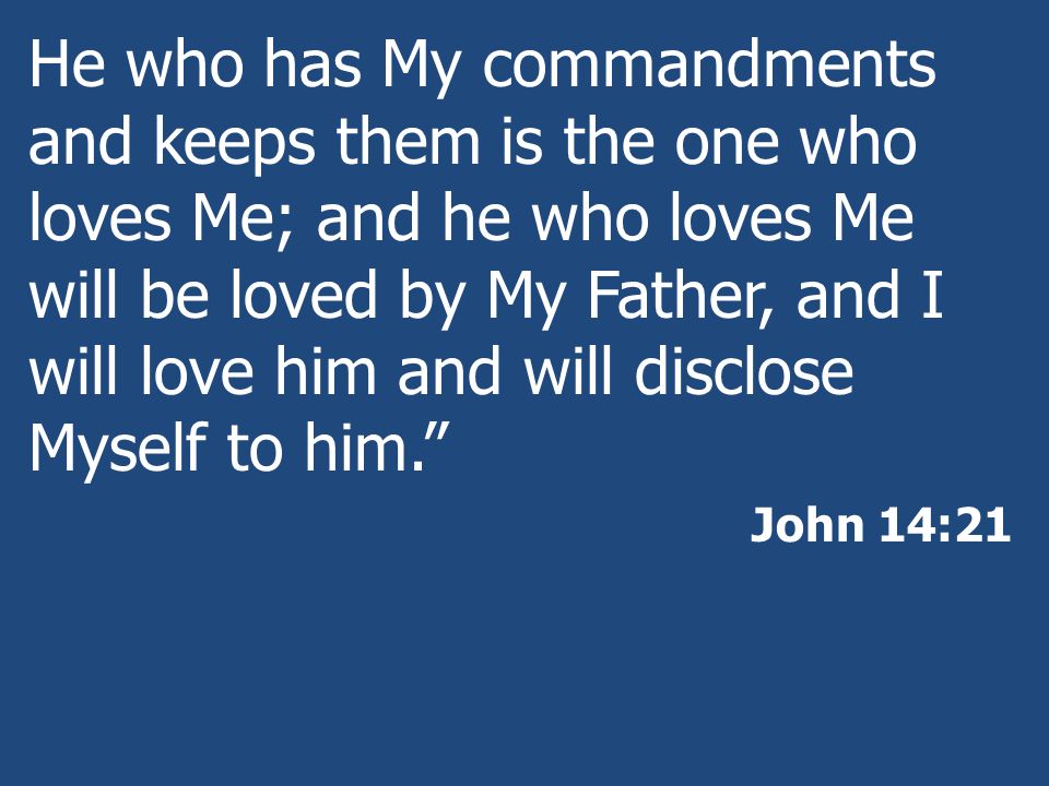 He who has My commandments and keeps them is the one who loves Me; and he who loves Me will be loved by My Father, and I will love him and will disclose Myself to him.