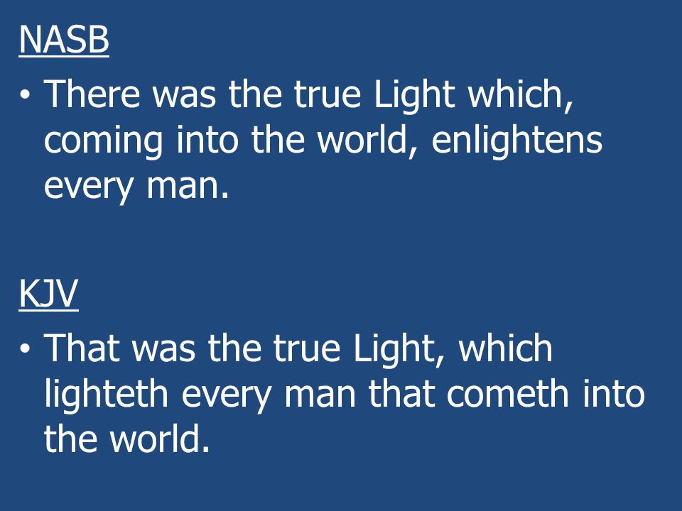 NASB There was the true Light which, coming into the world, enlightens every man. KJV.