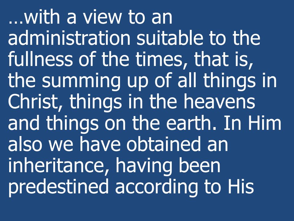 …with a view to an administration suitable to the fullness of the times, that is, the summing up of all things in Christ, things in the heavens and things on the earth.