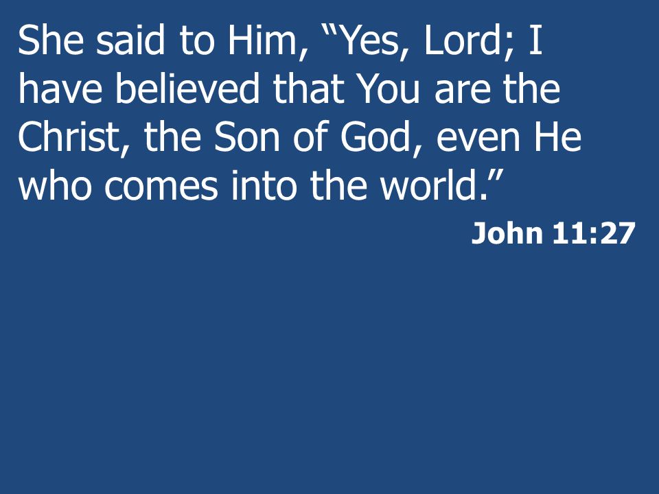 She said to Him, Yes, Lord; I have believed that You are the Christ, the Son of God, even He who comes into the world.
