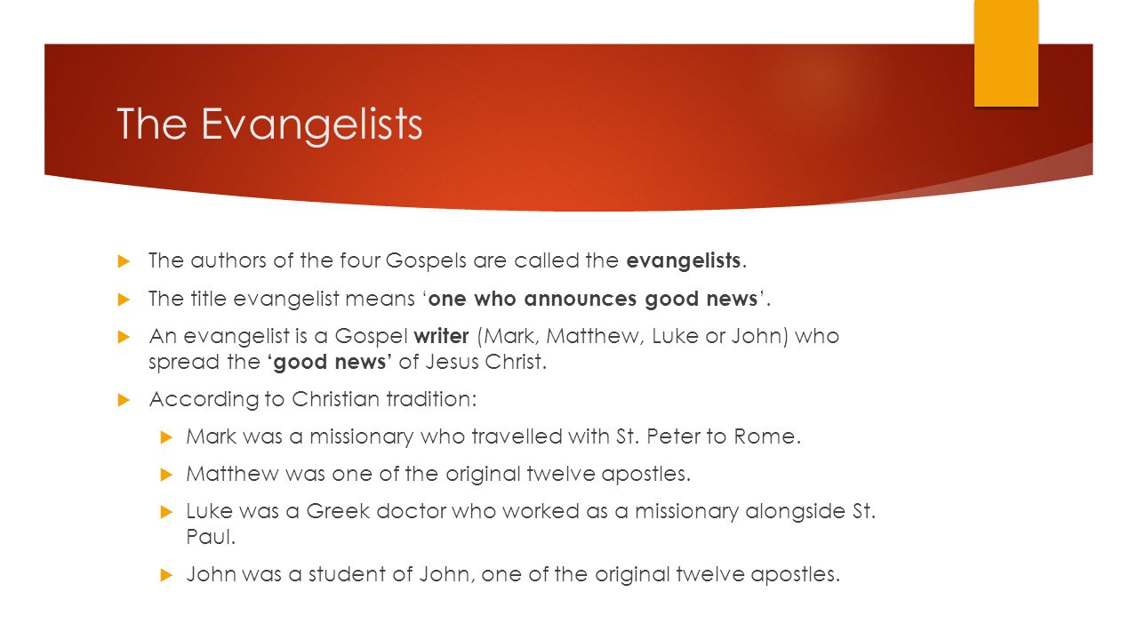 The Evangelists The authors of the four Gospels are called the evangelists. The title evangelist means ‘one who announces good news’.