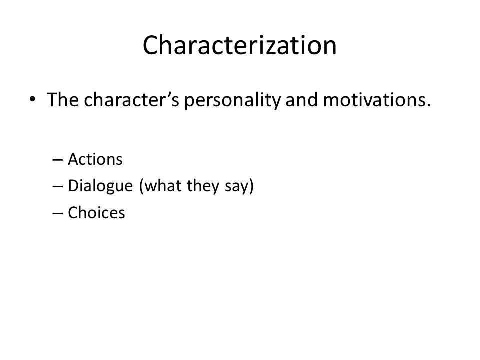 Characterization The character’s personality and motivations. Actions
