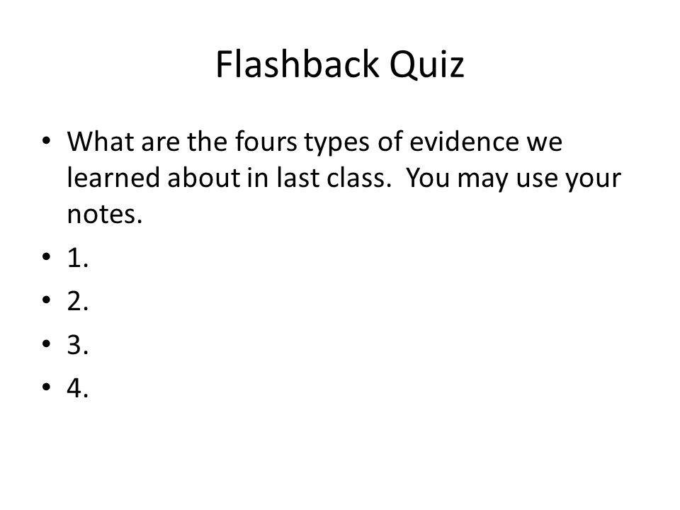 Flashback Quiz What are the fours types of evidence we learned about in last class. You may use your notes.